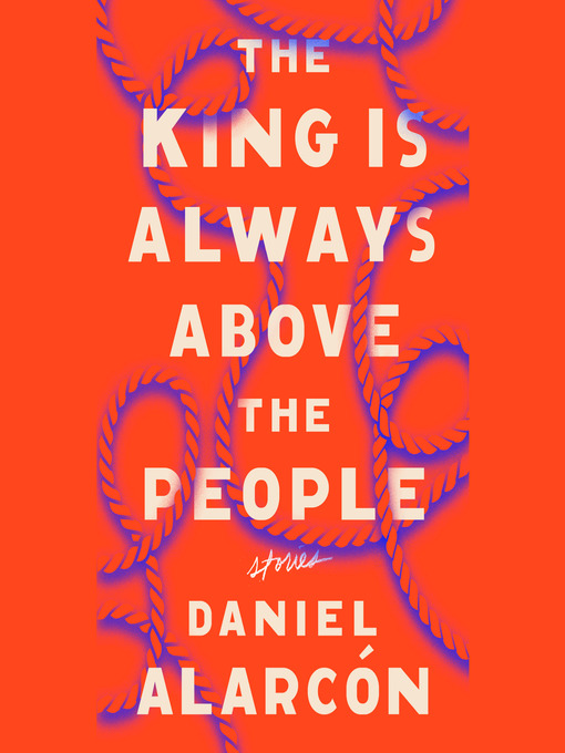 Title details for The King Is Always Above the People by Daniel Alarcón - Available